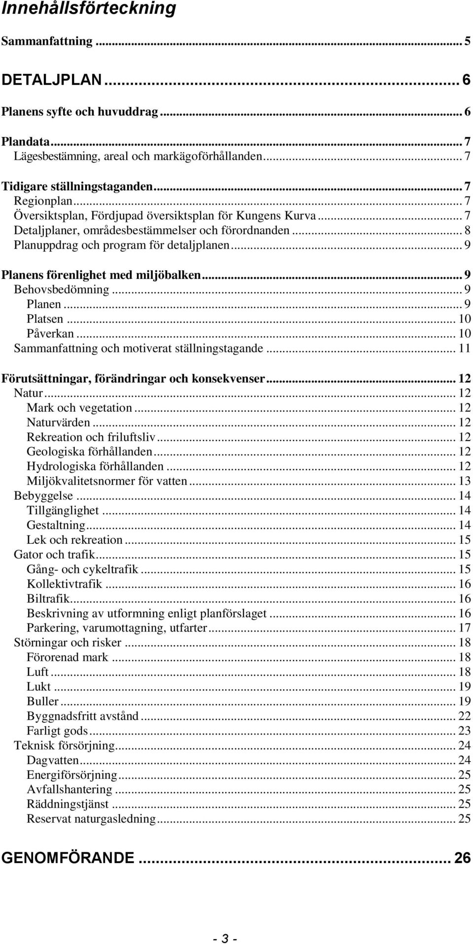 .. 9 Planens förenlighet med miljöbalken... 9 Behovsbedömning... 9 Planen... 9 Platsen... 10 Påverkan... 10 Sammanfattning och motiverat ställningstagande.