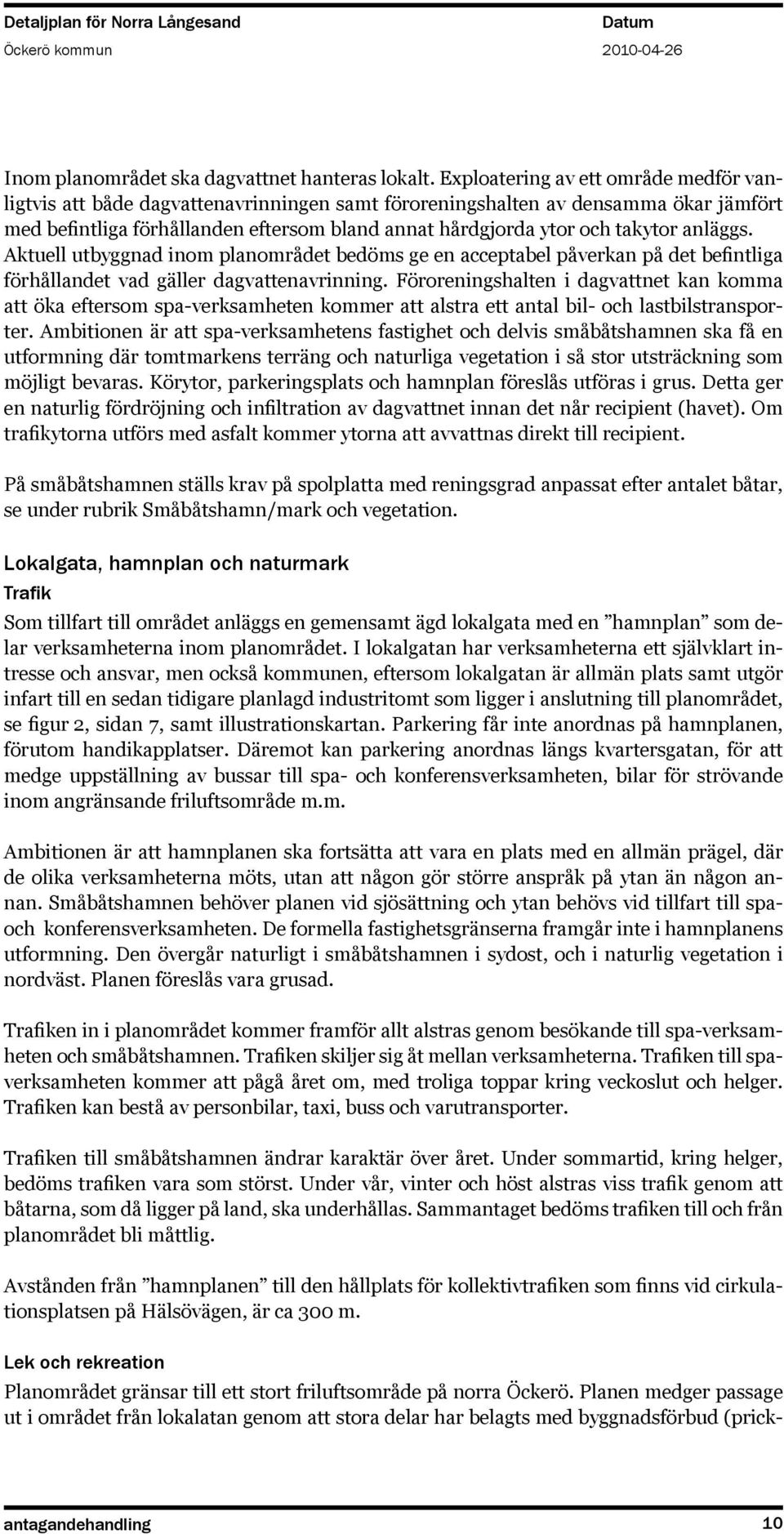 anläggs. Aktuell utbyggnad inom planområdet bedöms ge en acceptabel påverkan på det befintliga förhållandet vad gäller dagvattenavrinning.