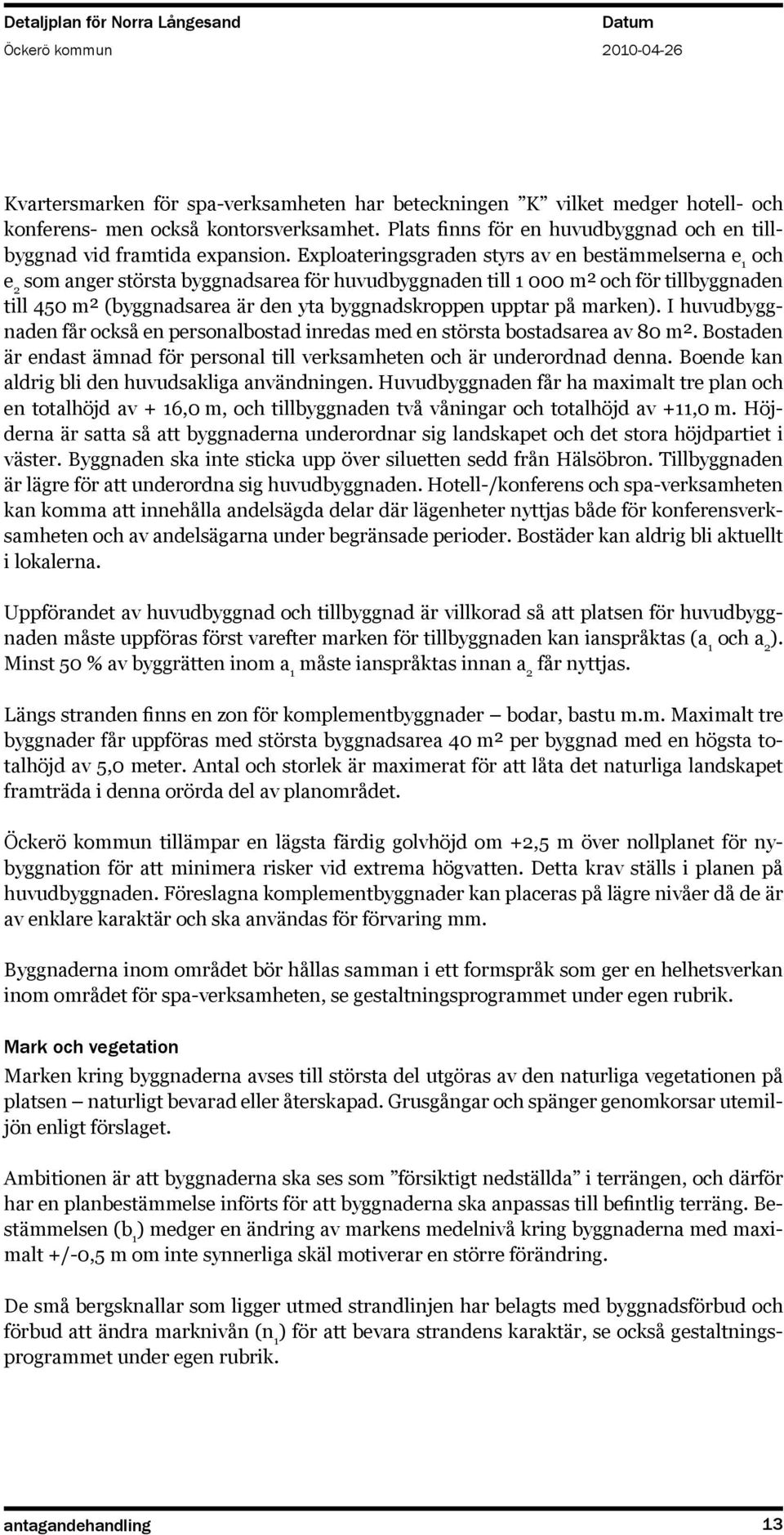 upptar på marken). I huvudbyggnaden får också en personalbostad inredas med en största bostadsarea av 80 m². Bostaden är endast ämnad för personal till verksamheten och är underordnad denna.