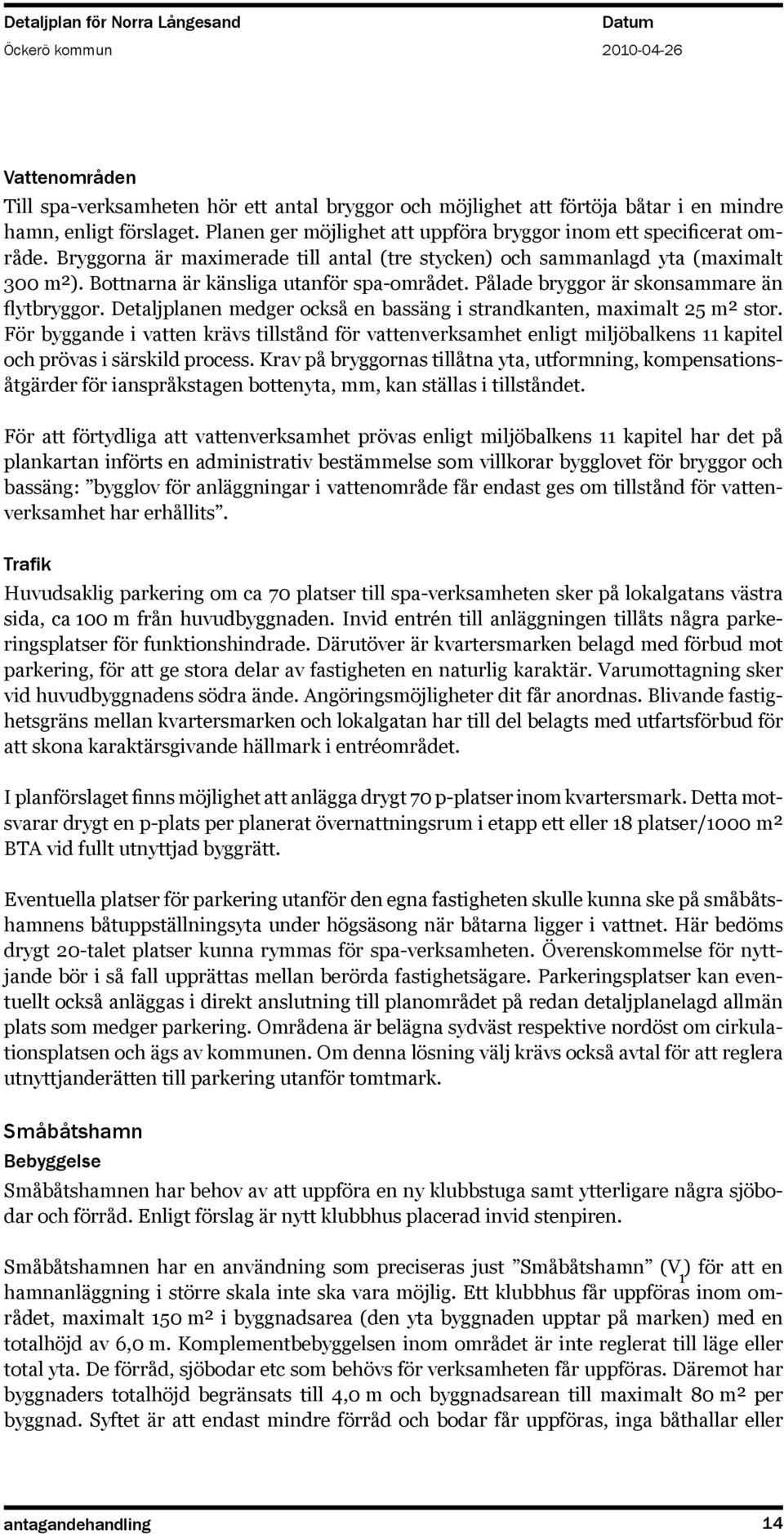 Detaljplanen medger också en bassäng i strandkanten, maximalt 25 m² stor. För byggande i vatten krävs tillstånd för vattenverksamhet enligt miljöbalkens 11 kapitel och prövas i särskild process.