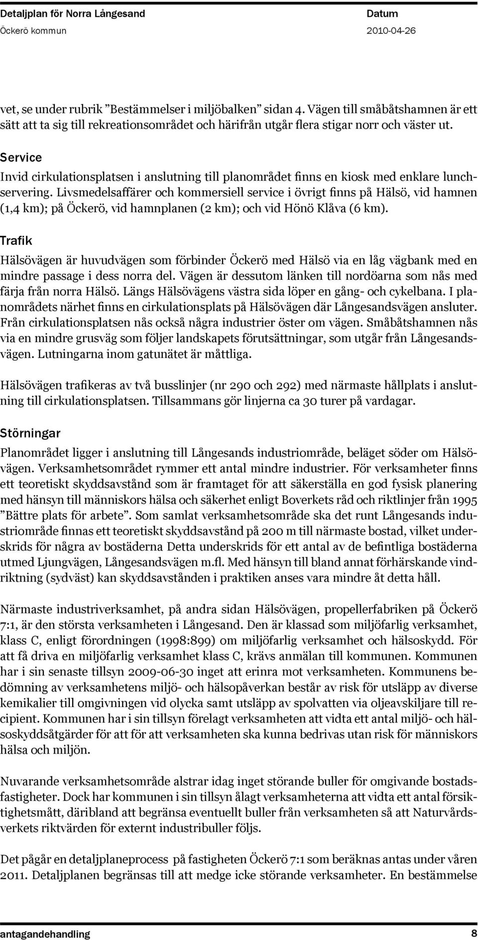 Livsmedelsaffärer och kommersiell service i övrigt finns på Hälsö, vid hamnen (1,4 km); på Öckerö, vid hamnplanen (2 km); och vid Hönö Klåva (6 km).