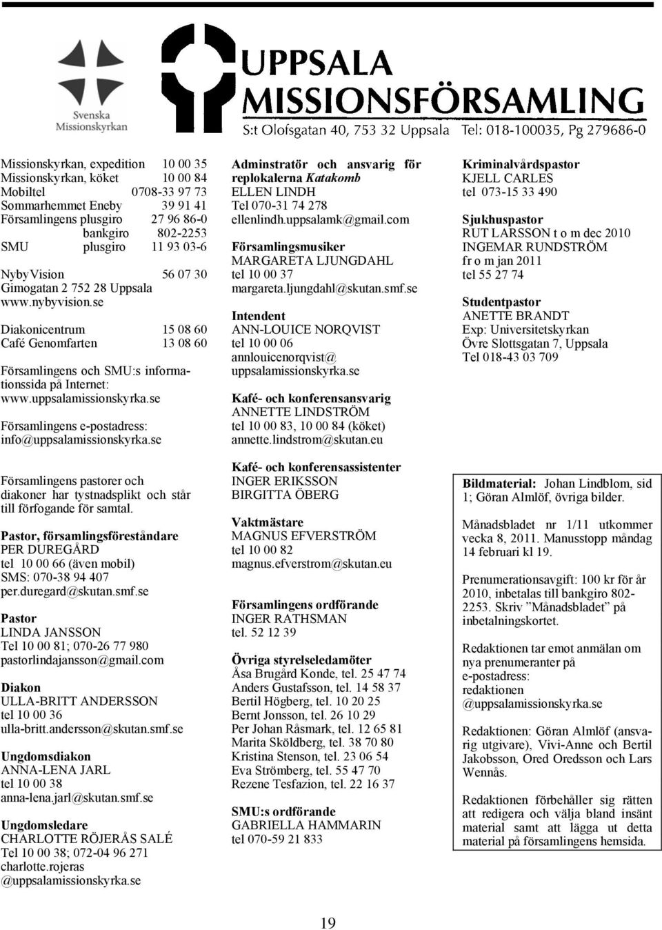 se Församlingens e-postadress: info@uppsalamissionskyrka.se Församlingens pastorer och diakoner har tystnadsplikt och står till förfogande för samtal.