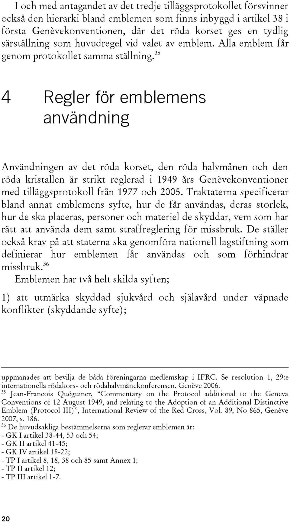 35 4 Regler för emblemens användning Användningen av det röda korset, den röda halvmånen och den röda kristallen är strikt reglerad i 1949 års Genèvekonventioner med tilläggsprotokoll från 1977 och