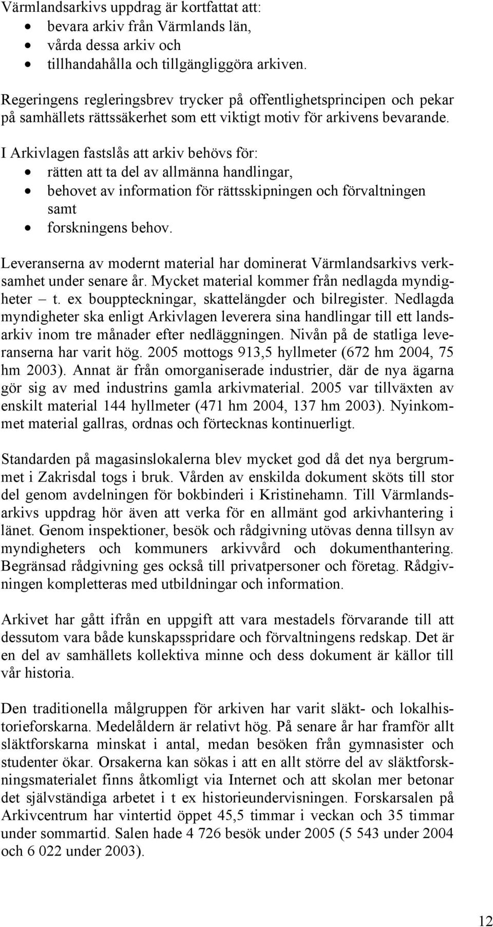 I Arkivlagen fastslås att arkiv behövs för: rätten att ta del av allmänna handlingar, behovet av information för rättsskipningen och förvaltningen samt forskningens behov.