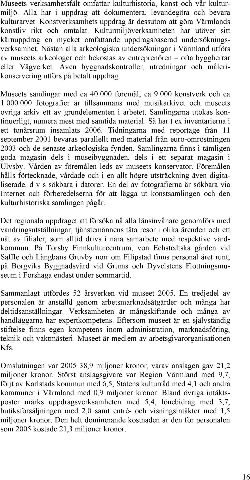 Nästan alla arkeologiska undersökningar i Värmland utförs av museets arkeologer och bekostas av entreprenören ofta byggherrar eller Vägverket.