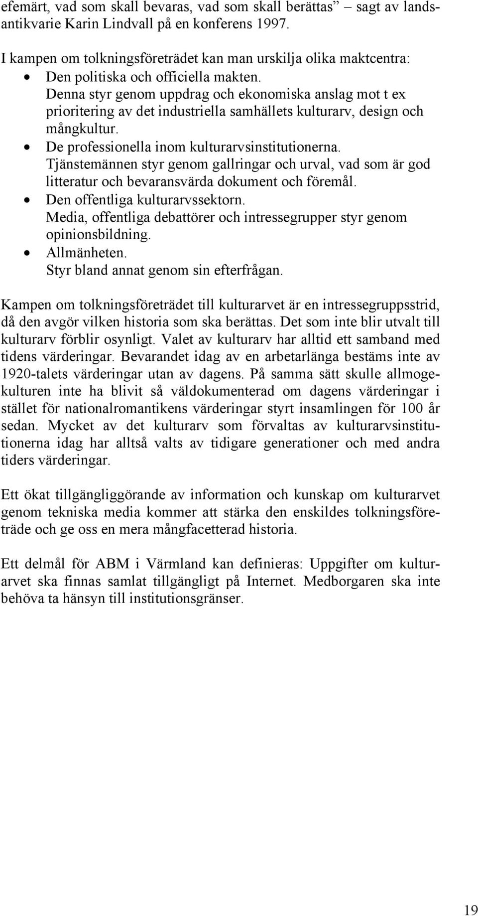 Denna styr genom uppdrag och ekonomiska anslag mot t ex prioritering av det industriella samhällets kulturarv, design och mångkultur. De professionella inom kulturarvsinstitutionerna.