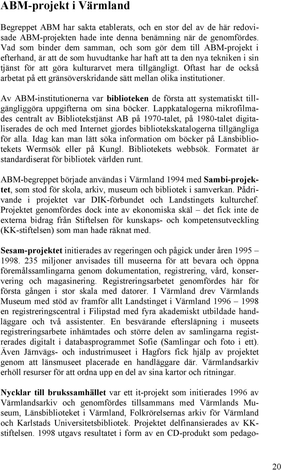 Oftast har de också arbetat på ett gränsöverskridande sätt mellan olika institutioner. Av ABM-institutionerna var biblioteken de första att systematiskt tillgängliggöra uppgifterna om sina böcker.