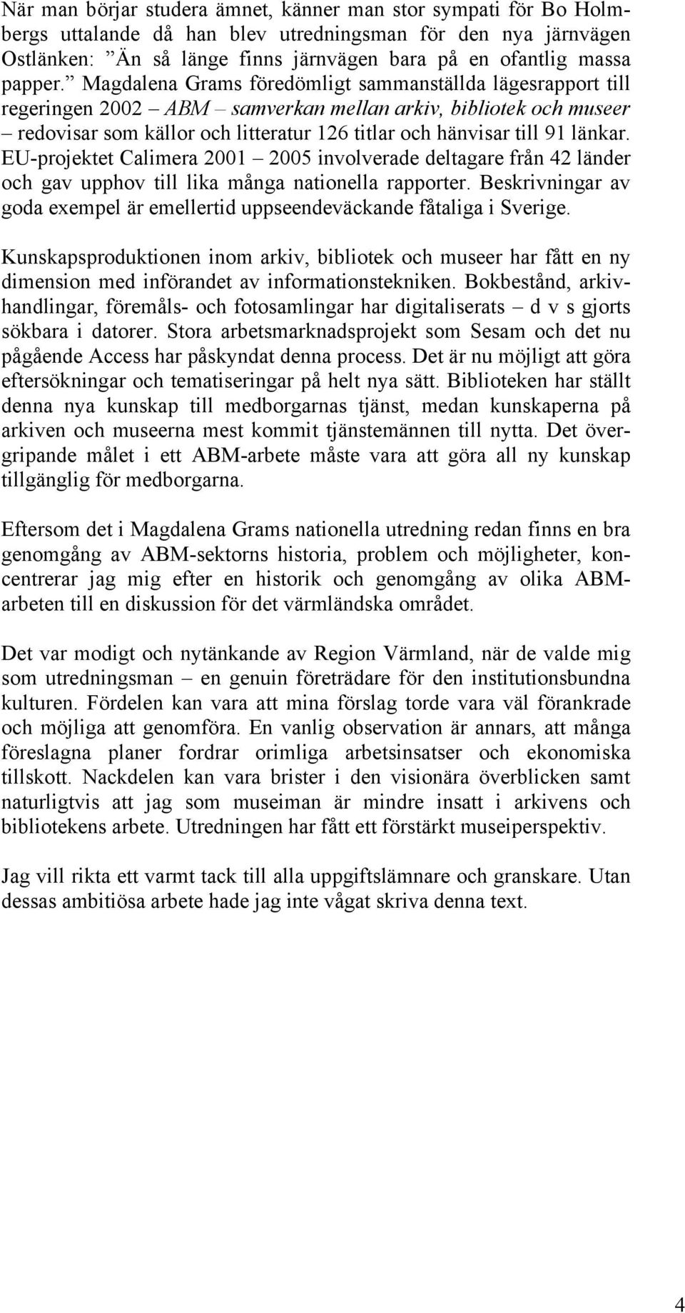 Magdalena Grams föredömligt sammanställda lägesrapport till regeringen 2002 ABM samverkan mellan arkiv, bibliotek och museer redovisar som källor och litteratur 126 titlar och hänvisar till 91 länkar.