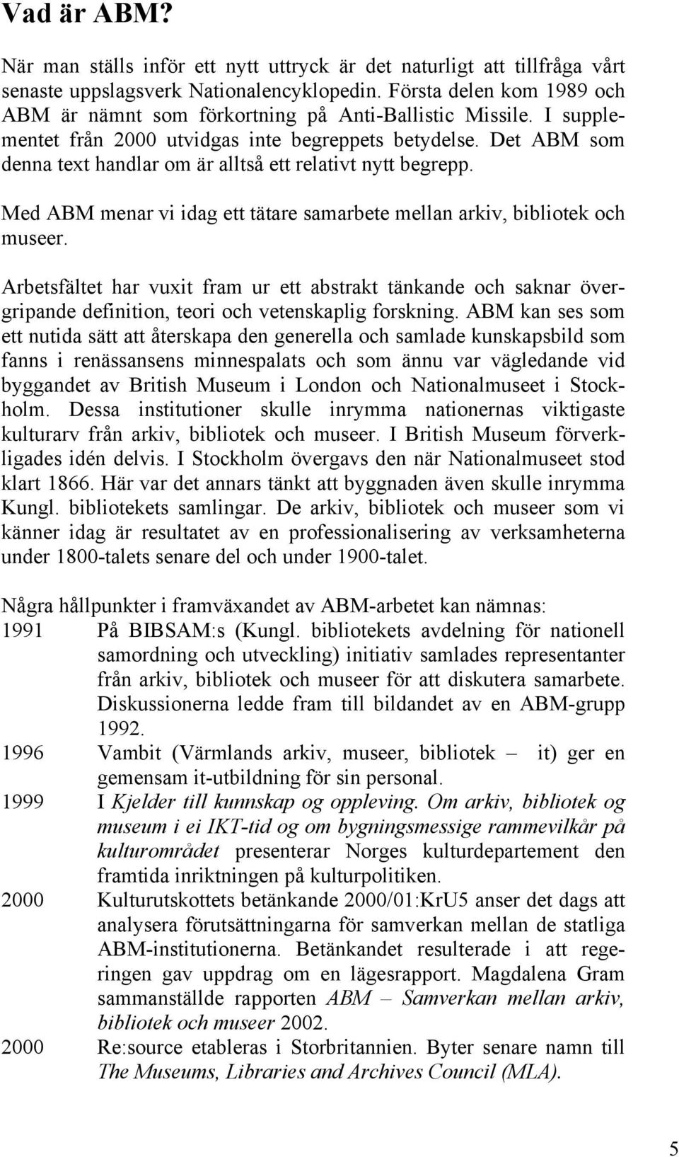 Det ABM som denna text handlar om är alltså ett relativt nytt begrepp. Med ABM menar vi idag ett tätare samarbete mellan arkiv, bibliotek och museer.