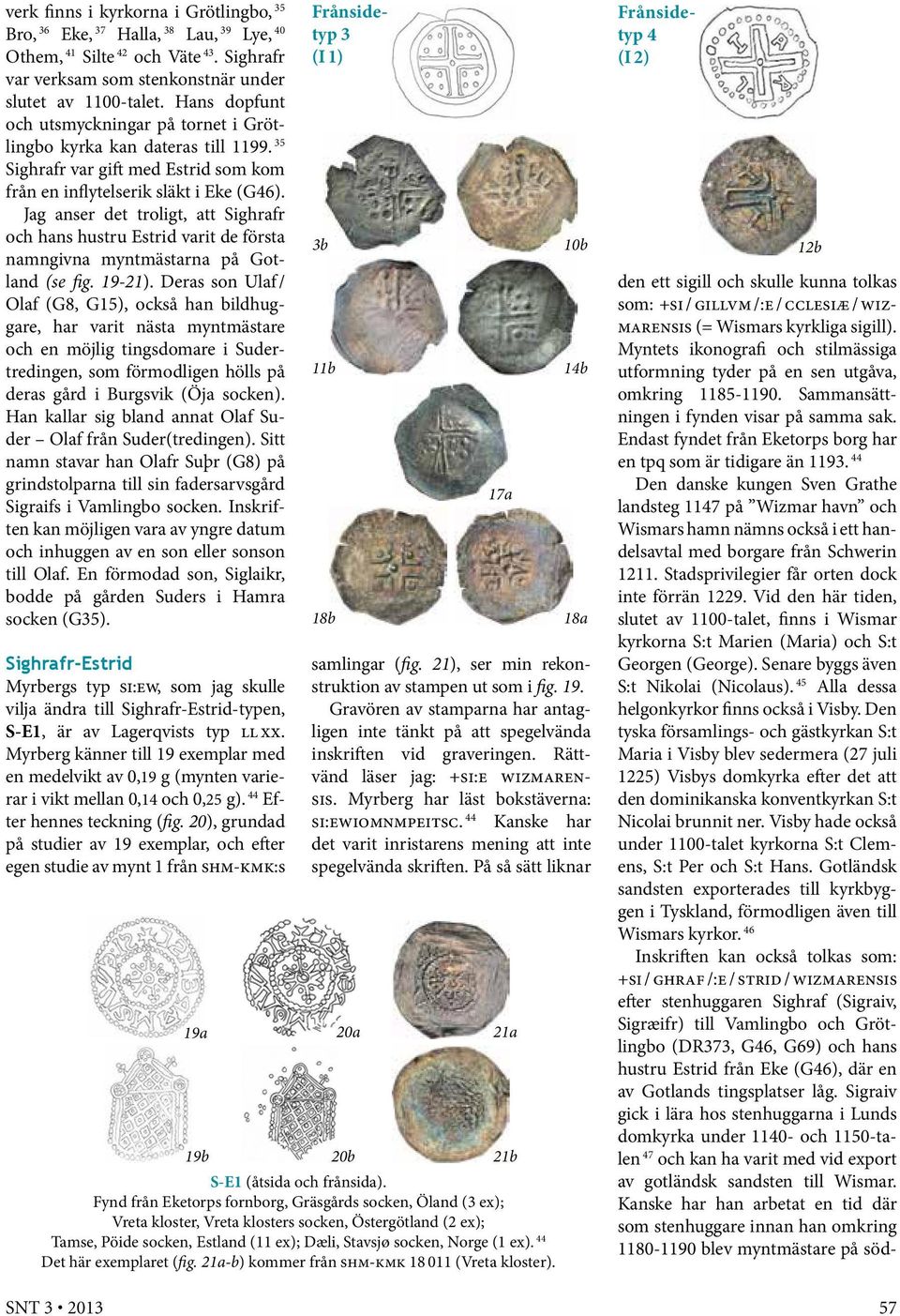 Jag anser det troligt, att Sighrafr och hans hustru Estrid varit de första namngivna myntmästarna på Gotland (se fig. 19-21).