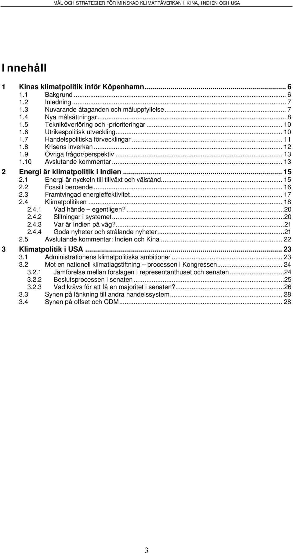 10 Avslutande kommentar... 13 2 Energi är klimatpolitik i Indien... 15 2.1 Energi är nyckeln till tillväxt och välstånd... 15 2.2 Fossilt beroende... 16 2.3 Framtvingad energieffektivitet... 17 2.