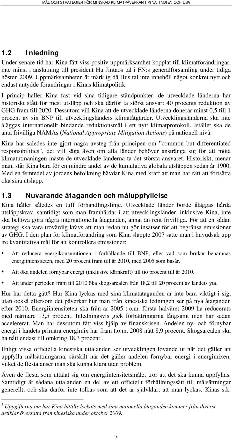 I princip håller Kina fast vid sina tidigare ståndpunkter: de utvecklade länderna har historiskt stått för mest utsläpp och ska därför ta störst ansvar: 40 procents reduktion av GHG fram till 2020.