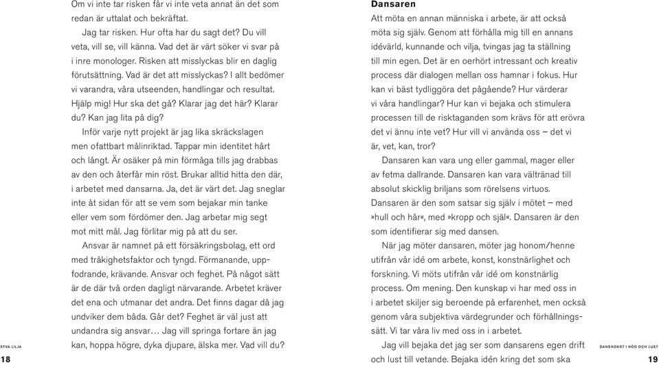 Hjälp mig! Hur ska det gå? Klarar jag det här? Klarar du? Kan jag lita på dig? Inför varje nytt projekt är jag lika skräckslagen men ofattbart målinriktad. Tappar min identitet hårt och långt.