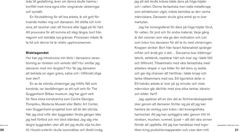 Att provocera för att komma ett steg längre, bort från»lagom«och beträda nya gränser. Processen måste få ta tid och denna tid är relativ upphovsmannen.