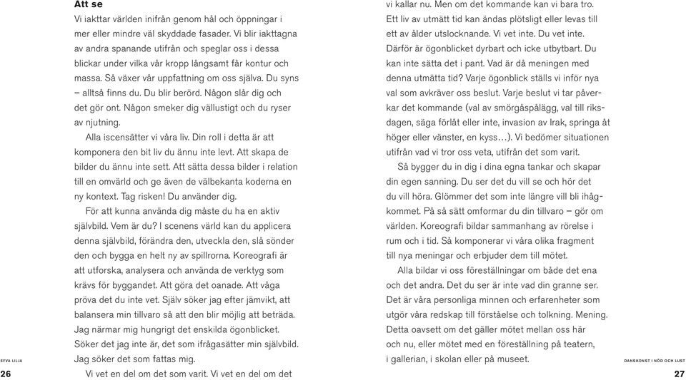 Du blir berörd. Någon slår dig och det gör ont. Någon smeker dig vällustigt och du ryser av njutning. Alla iscensätter vi våra liv. Din roll i detta är att komponera den bit liv du ännu inte levt.