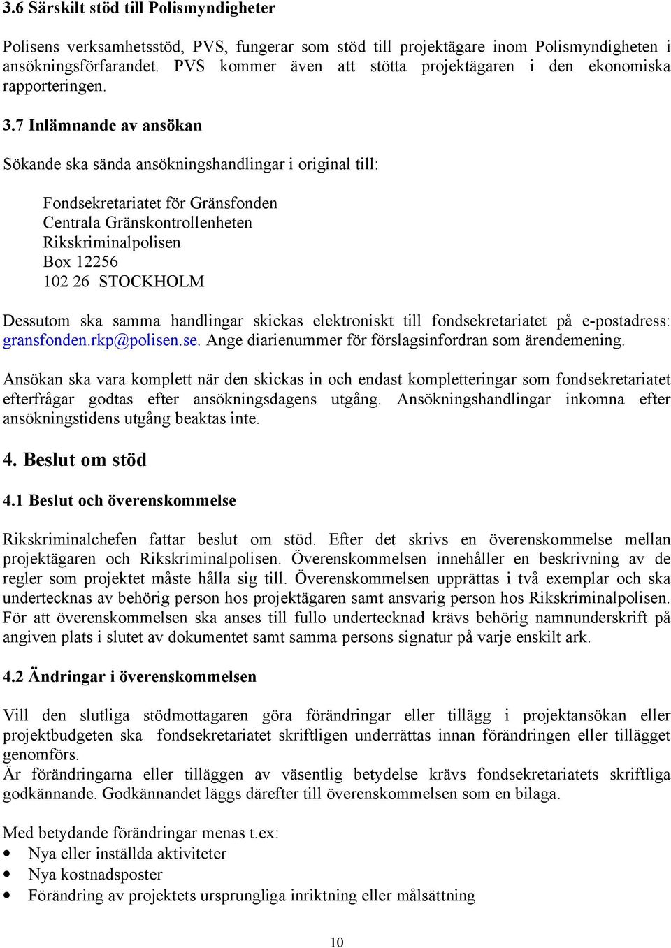 7 Inlämnande av ansökan Sökande ska sända ansökningshandlingar i original till: Fondsekretariatet för Gränsfonden Centrala Gränskontrollenheten Rikskriminalpolisen Box 12256 102 26 STOCKHOLM Dessutom