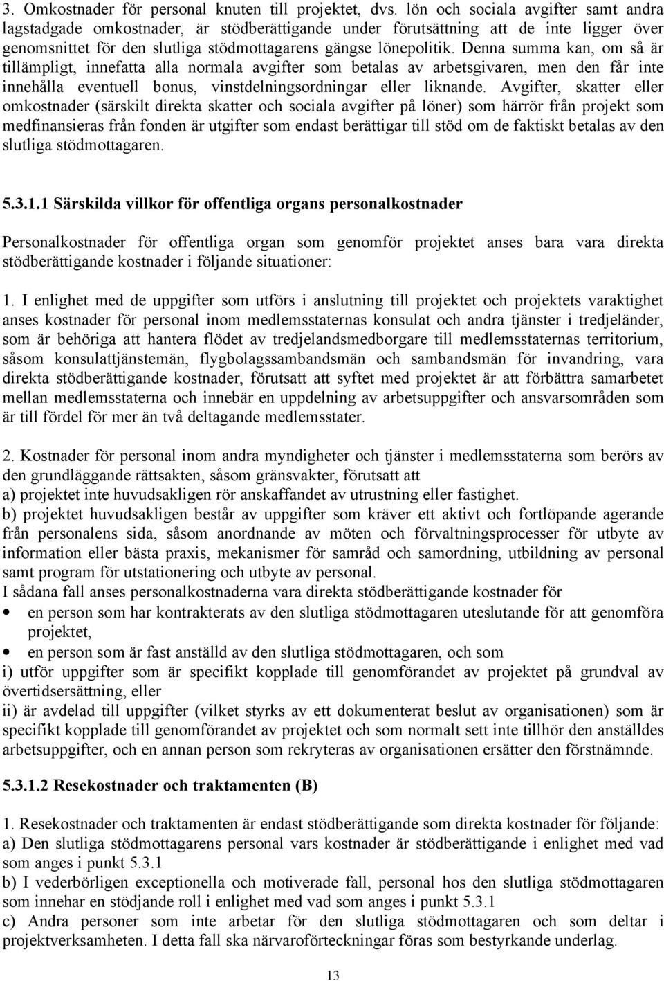 Denna summa kan, om så är tillämpligt, innefatta alla normala avgifter som betalas av arbetsgivaren, men den får inte innehålla eventuell bonus, vinstdelningsordningar eller liknande.