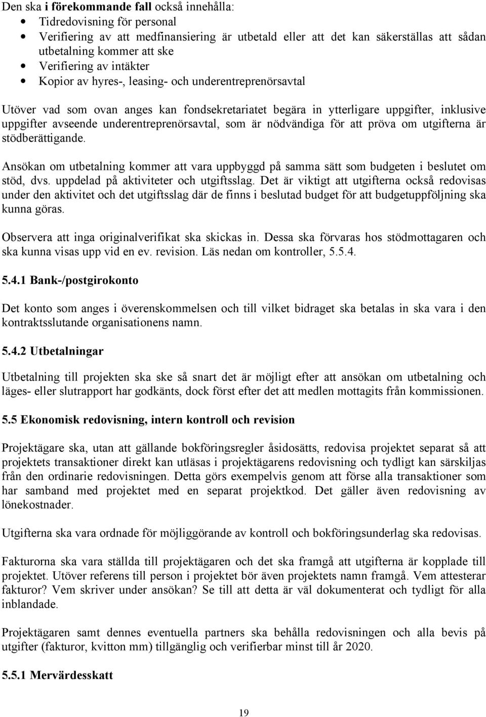 som är nödvändiga för att pröva om utgifterna är stödberättigande. Ansökan om utbetalning kommer att vara uppbyggd på samma sätt som budgeten i beslutet om stöd, dvs.