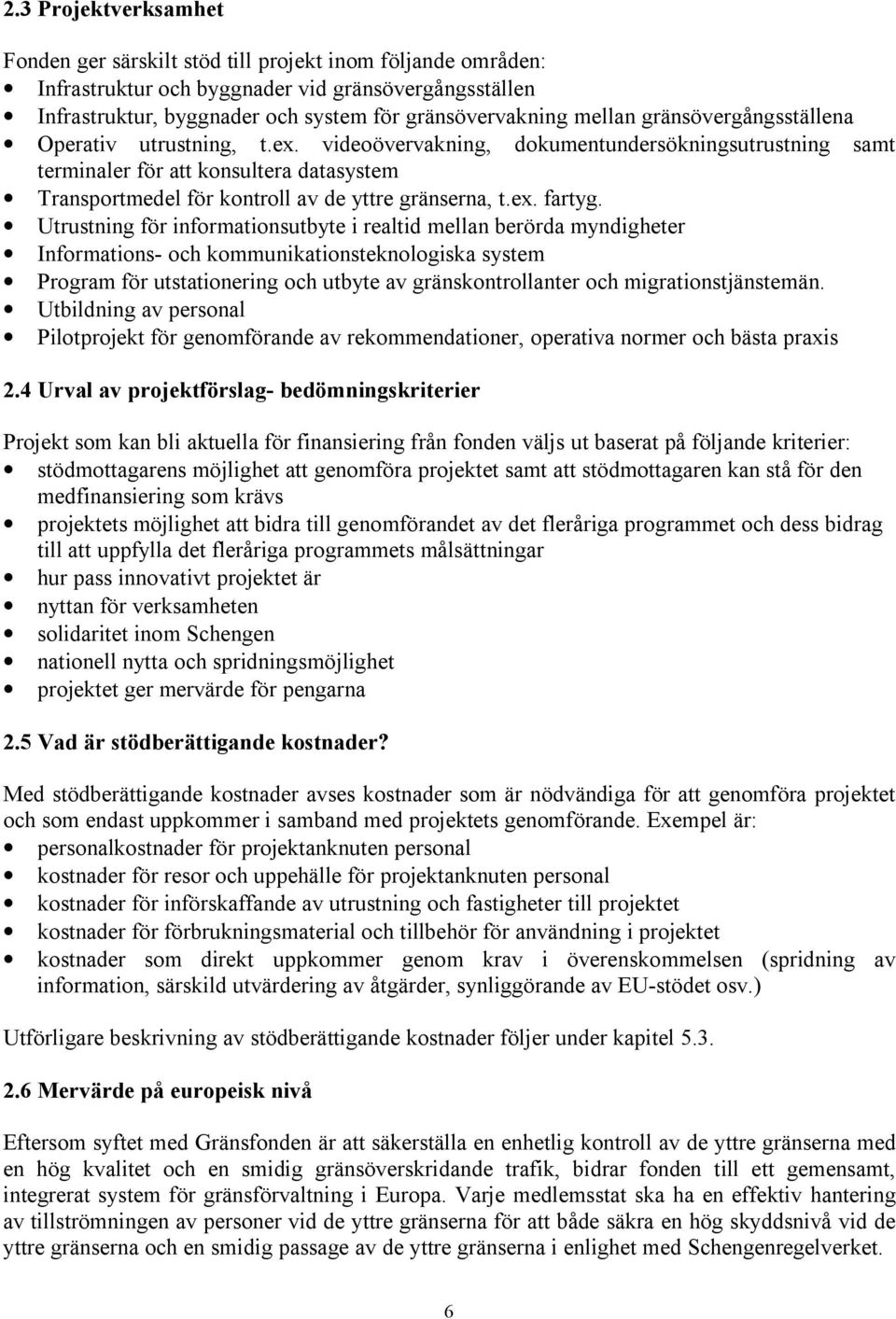 videoövervakning, dokumentundersökningsutrustning samt terminaler för att konsultera datasystem Transportmedel för kontroll av de yttre gränserna, t.ex. fartyg.