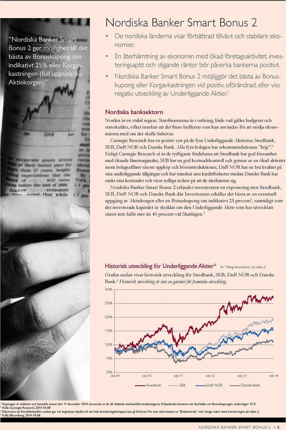 Nordiska Banker Smart Bonus 2 möjliggör det bästa av Bonuskupong eller Korgavkastningen vid positiv, oförändrad, eller viss negativ utveckling av Underliggande Aktier.