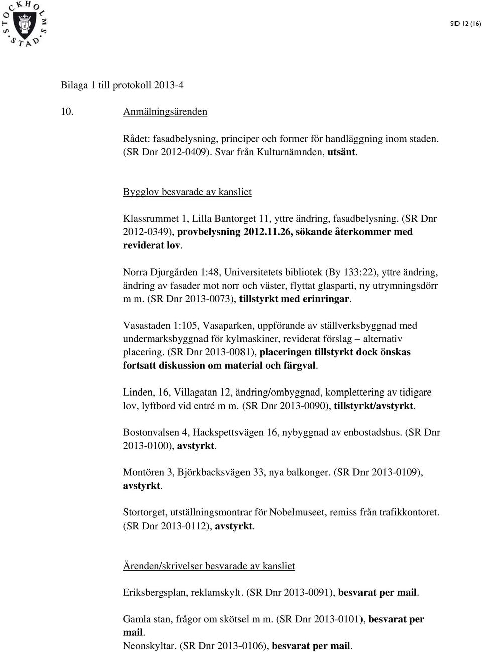 Norra Djurgården 1:48, Universitetets bibliotek (By 133:22), yttre ändring, ändring av fasader mot norr och väster, flyttat glasparti, ny utrymningsdörr m m.