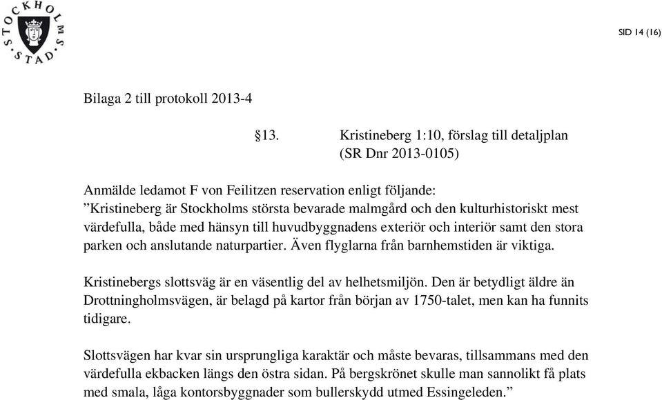 kulturhistoriskt mest värdefulla, både med hänsyn till huvudbyggnadens exteriör och interiör samt den stora parken och anslutande naturpartier. Även flyglarna från barnhemstiden är viktiga.
