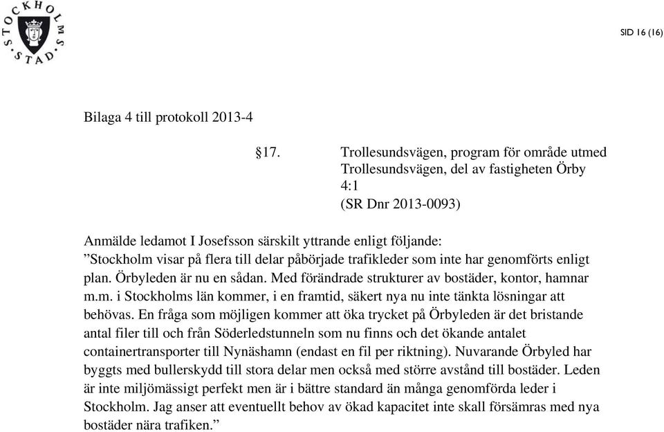 till delar påbörjade trafikleder som inte har genomförts enligt plan. Örbyleden är nu en sådan. Med förändrade strukturer av bostäder, kontor, hamnar m.m. i Stockholms län kommer, i en framtid, säkert nya nu inte tänkta lösningar att behövas.