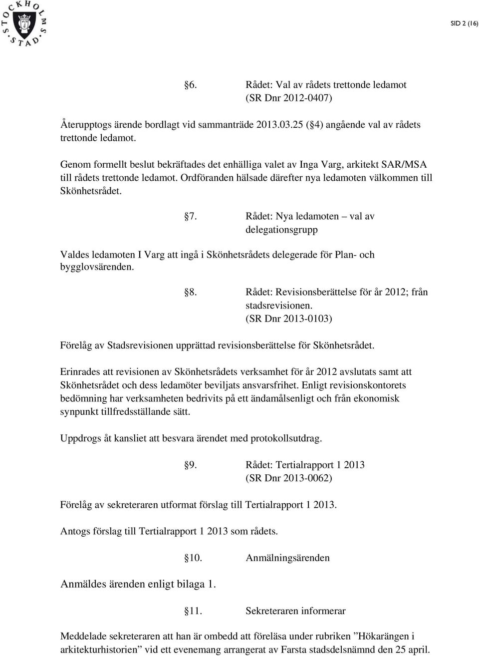 Rådet: Nya ledamoten val av delegationsgrupp Valdes ledamoten I Varg att ingå i Skönhetsrådets delegerade för Plan- och bygglovsärenden. 8.
