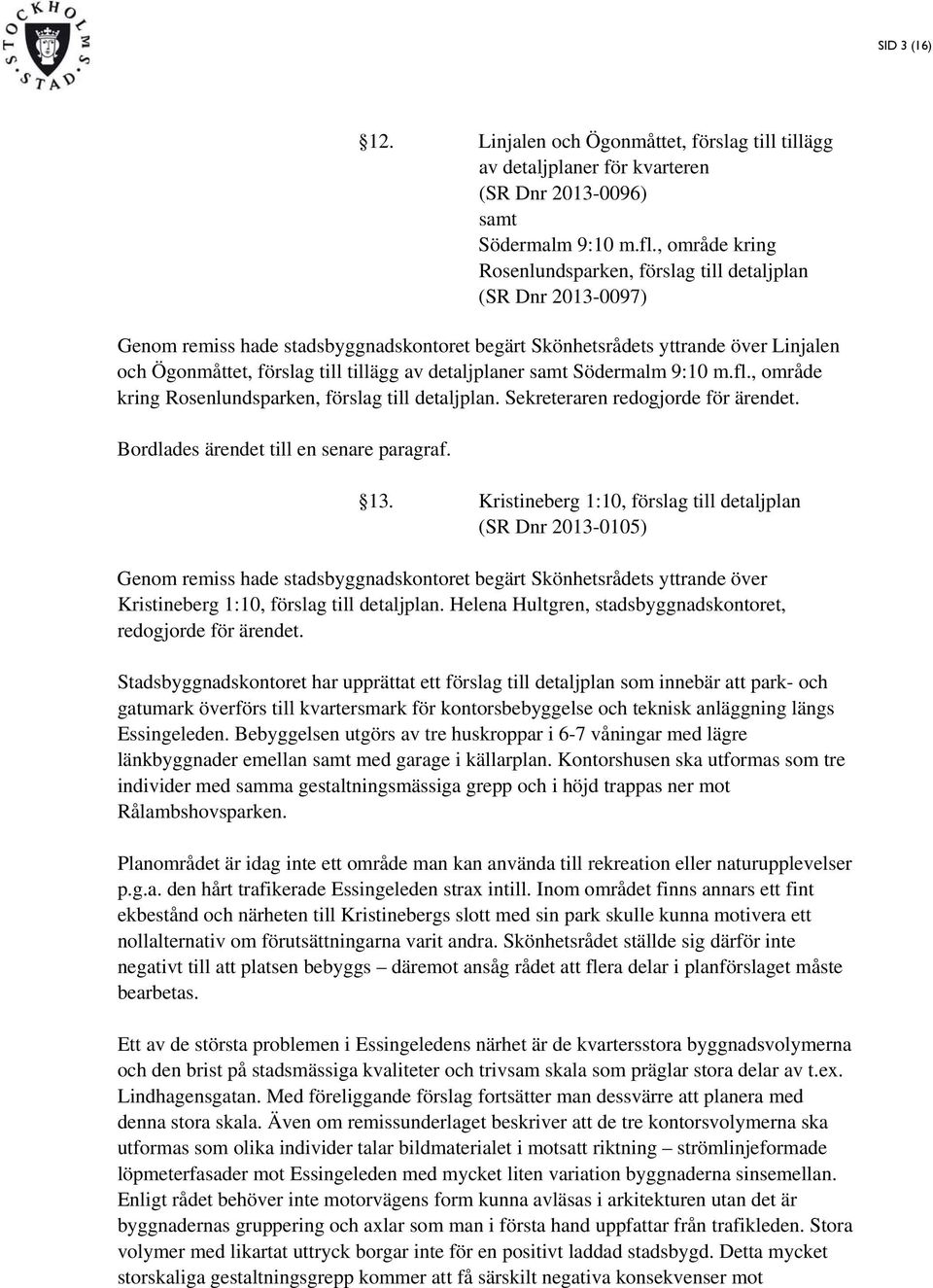 av detaljplaner samt Södermalm 9:10 m.fl., område kring Rosenlundsparken, förslag till detaljplan. Sekreteraren redogjorde för ärendet. Bordlades ärendet till en senare paragraf. 13.