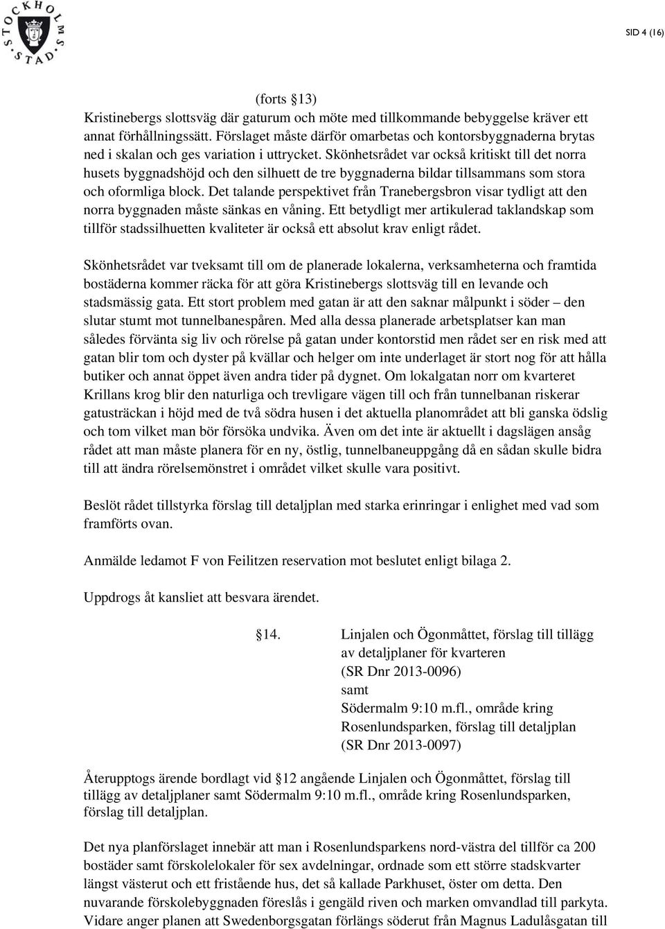 Skönhetsrådet var också kritiskt till det norra husets byggnadshöjd och den silhuett de tre byggnaderna bildar tillsammans som stora och oformliga block.