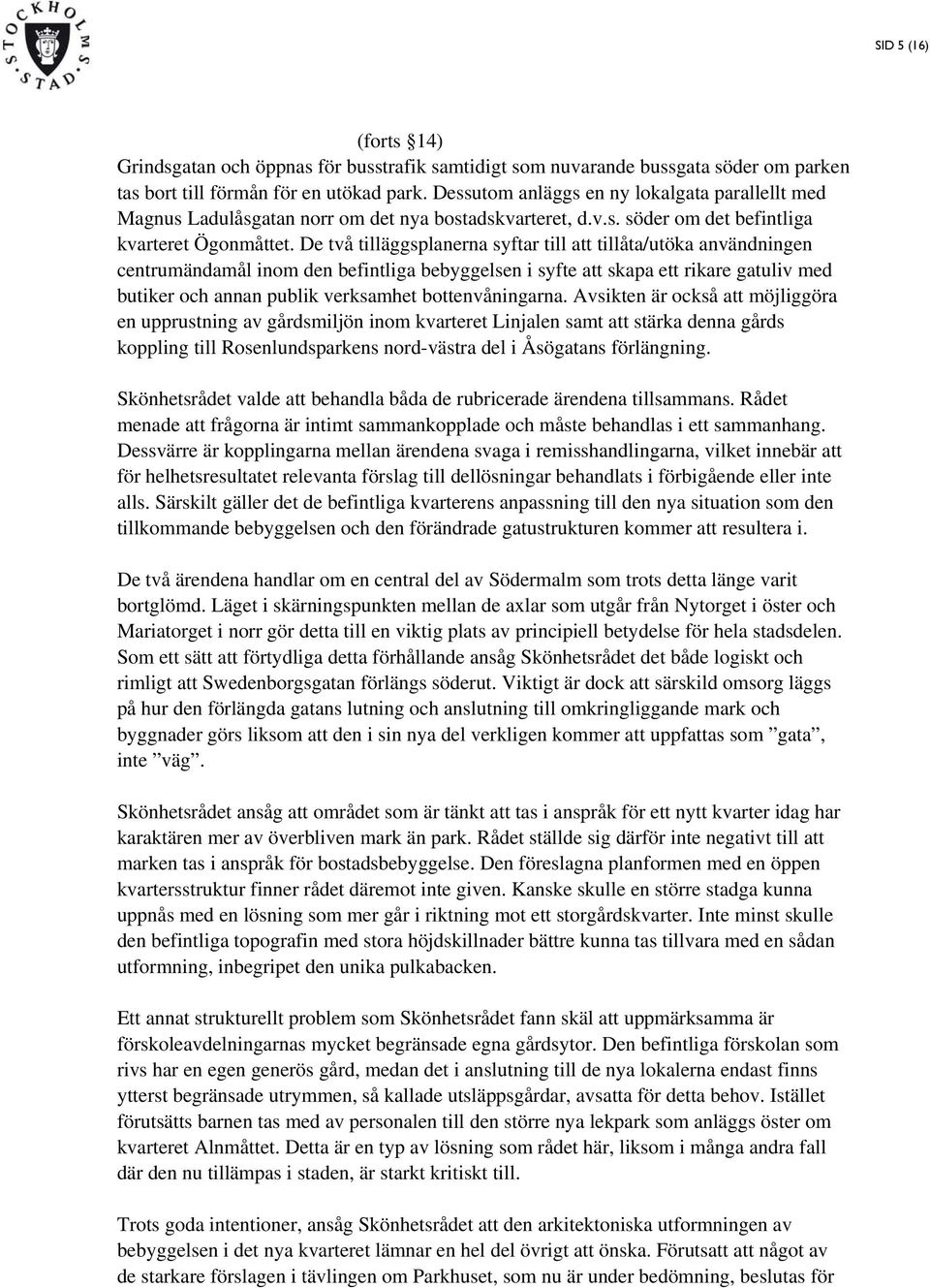 De två tilläggsplanerna syftar till att tillåta/utöka användningen centrumändamål inom den befintliga bebyggelsen i syfte att skapa ett rikare gatuliv med butiker och annan publik verksamhet