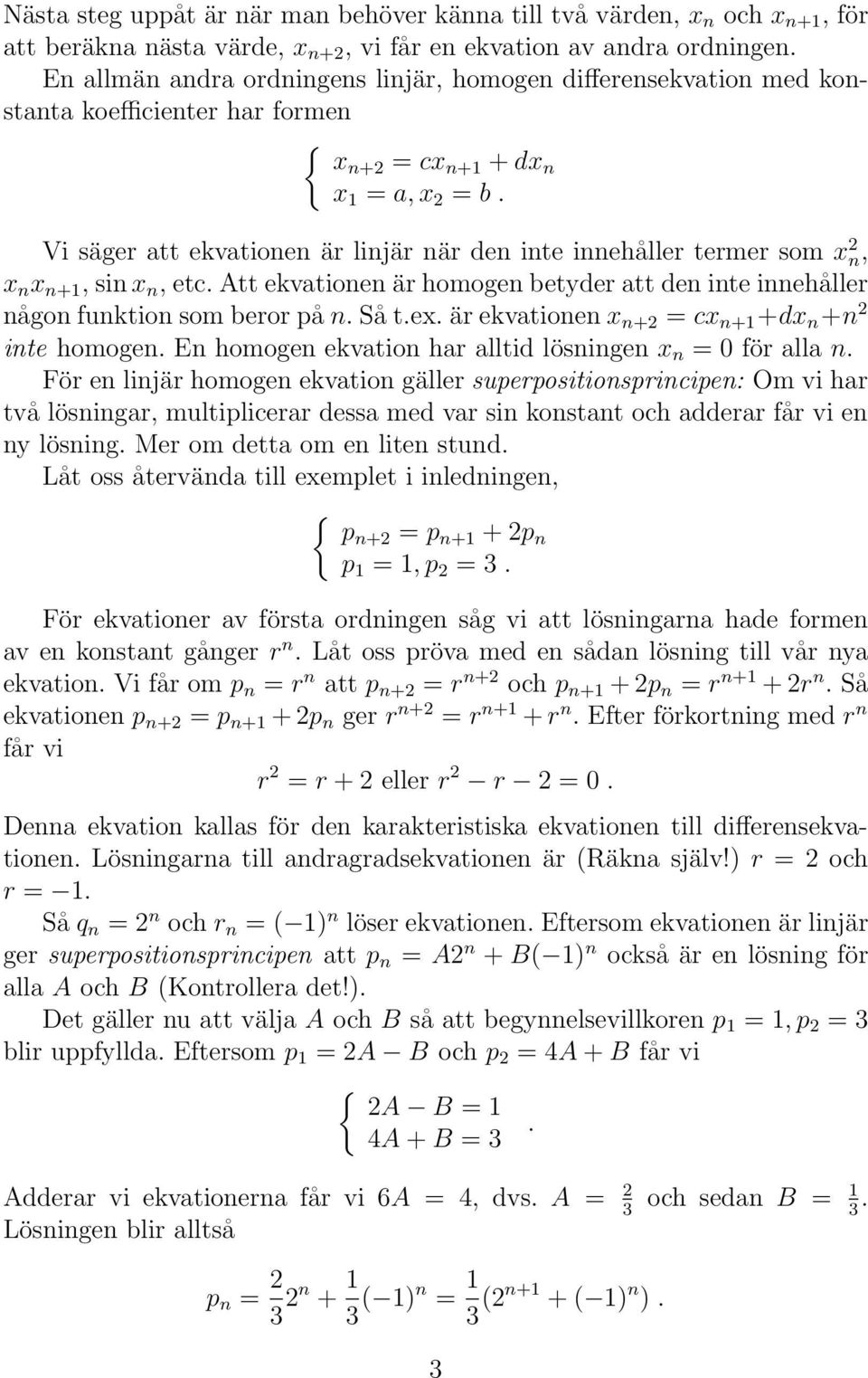 Vi säger att ekvationen är linjär när den inte innehåller termer som x n, x n x n+, sin x n, etc. Att ekvationen är homogen betyder att den inte innehåller någon funktion som beror på n. Så t.ex.