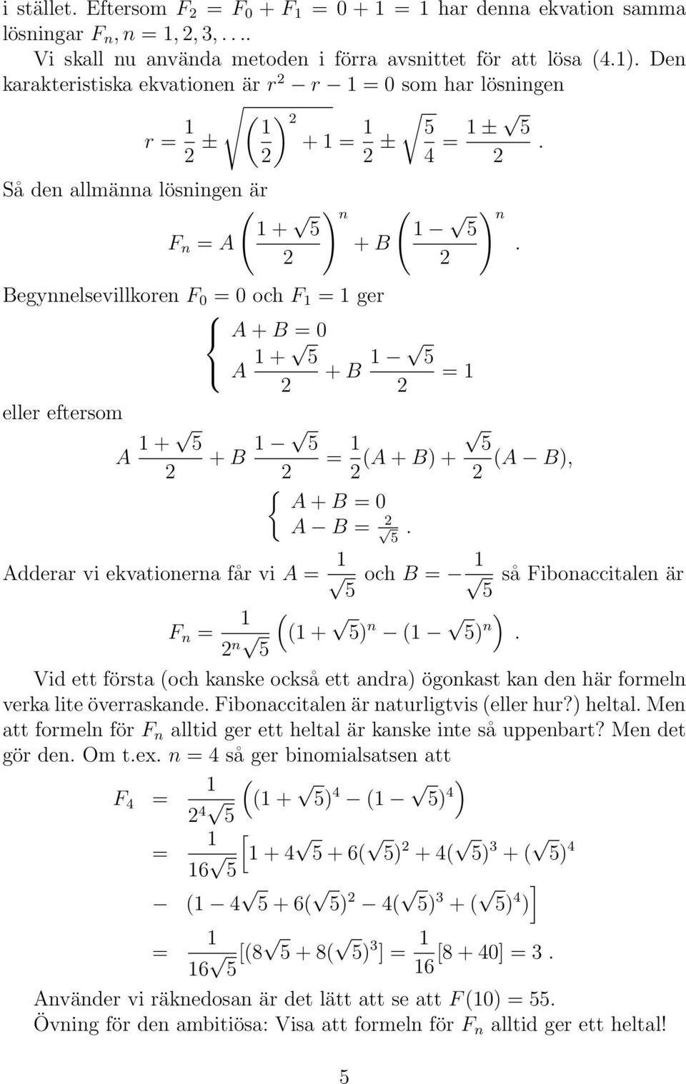 Begynnelsevillkoren F 0 = 0 och F = ger A + B = 0 A + + B eller eftersom A + Adderar vi ekvationerna får vi A = = + B = (A + B) + (A B), A + B = 0 A B =.