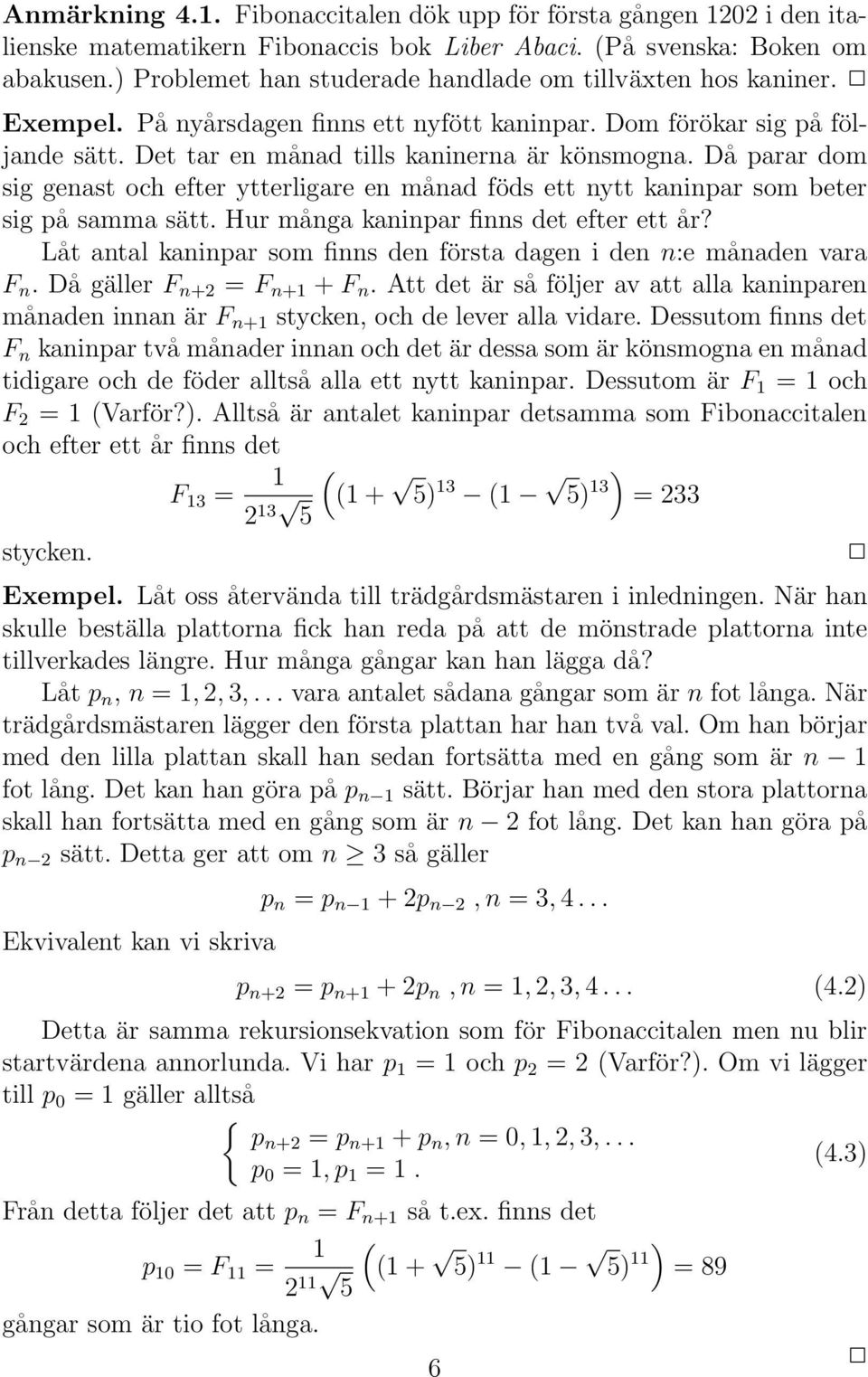 Då parar dom sig genast och efter ytterligare en månad föds ett nytt kaninpar som beter sig på samma sätt. Hur många kaninpar finns det efter ett år?