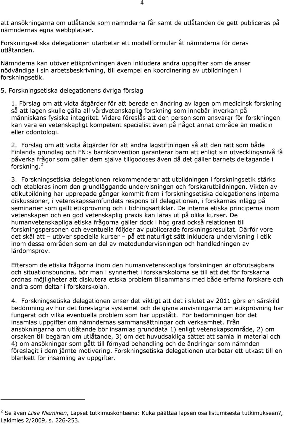 Nämnderna kan utöver etikprövningen även inkludera andra uppgifter som de anser nödvändiga i sin arbetsbeskrivning, till exempel en koordinering av utbildningen i forskningsetik. 5.