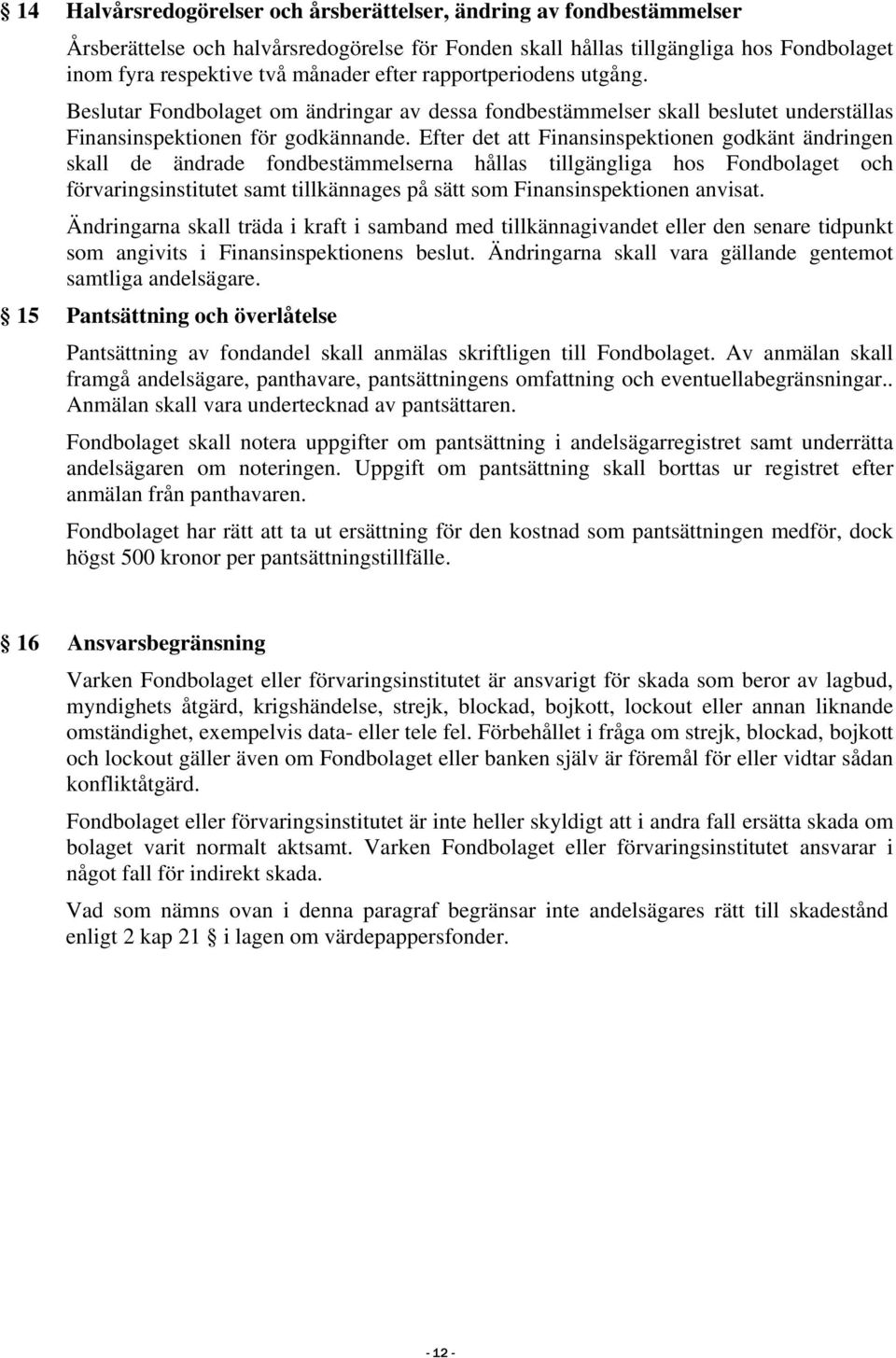 Efter det att Finansinspektionen godkänt ändringen skall de ändrade fondbestämmelserna hållas tillgängliga hos Fondbolaget och förvaringsinstitutet samt tillkännages på sätt som Finansinspektionen