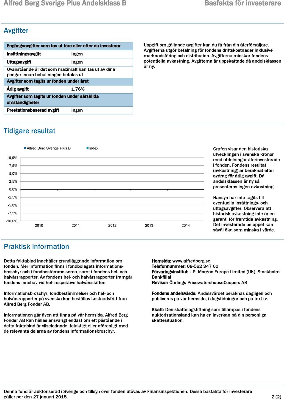 Prestationsbaserad avgift Ingen Uppgift om gällande avgifter kan du få från din återförsäljare. Avgifterna utgör betalning för fondens driftskostnader inklusive marknadsföring och distribution.