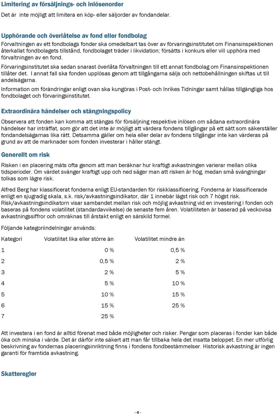 fondbolaget träder i likvidation; försätts i konkurs eller vill upphöra med förvaltningen av en fond.