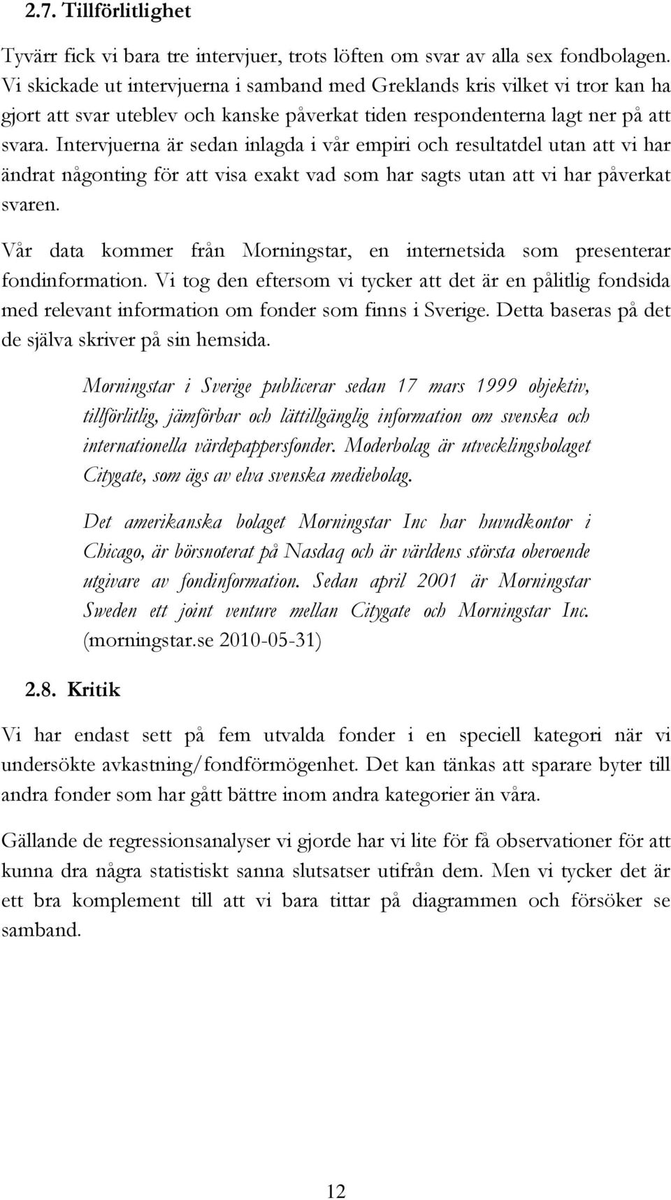 Intervjuerna är sedan inlagda i vår empiri och resultatdel utan att vi har ändrat någonting för att visa exakt vad som har sagts utan att vi har påverkat svaren.