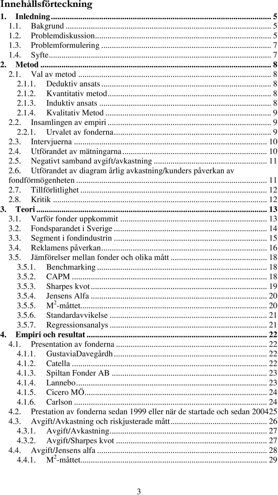 Negativt samband avgift/avkastning... 11 2.6. Utförandet av diagram årlig avkastning/kunders påverkan av fondförmögenheten... 11 2.7. Tillförlitlighet... 12 2.8. Kritik... 12 3. Teori... 13 3.1. Varför fonder uppkommit.