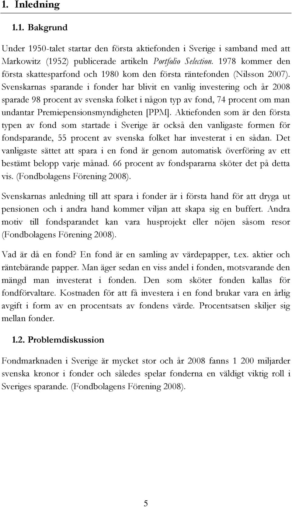 Svenskarnas sparande i fonder har blivit en vanlig investering och år 2008 sparade 98 procent av svenska folket i någon typ av fond, 74 procent om man undantar Premiepensionsmyndigheten [PPM].