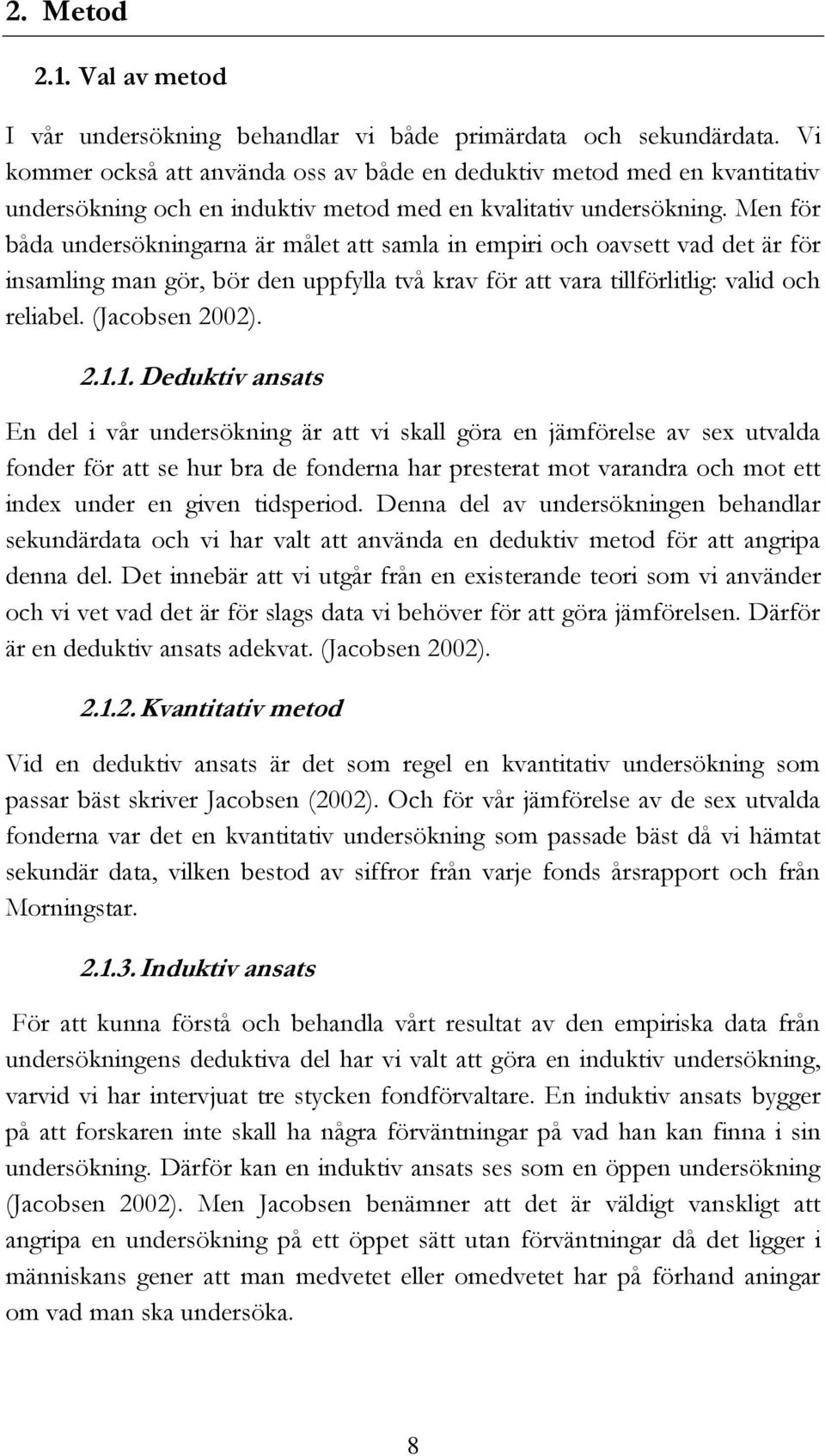 Men för båda undersökningarna är målet att samla in empiri och oavsett vad det är för insamling man gör, bör den uppfylla två krav för att vara tillförlitlig: valid och reliabel. (Jacobsen 2002). 2.1.