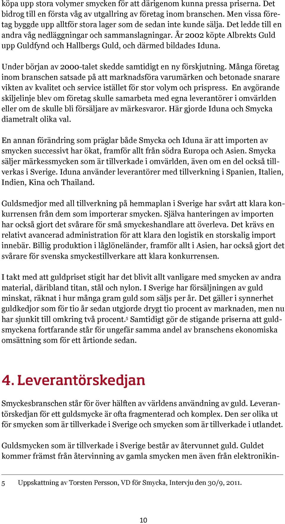 År 2002 köpte Albrekts Guld upp Guldfynd och Hallbergs Guld, och därmed bildades Iduna. Under början av 2000-talet skedde samtidigt en ny förskjutning.