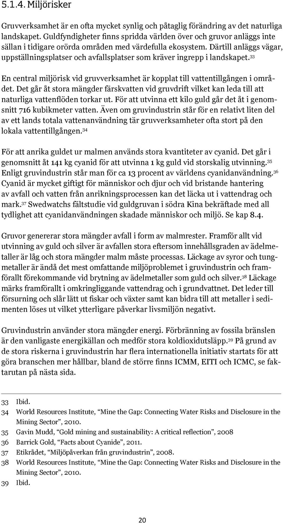 Därtill anläggs vägar, uppställningsplatser och avfallsplatser som kräver ingrepp i landskapet. 33 En central miljörisk vid gruvverksamhet är kopplat till vattentillgången i området.