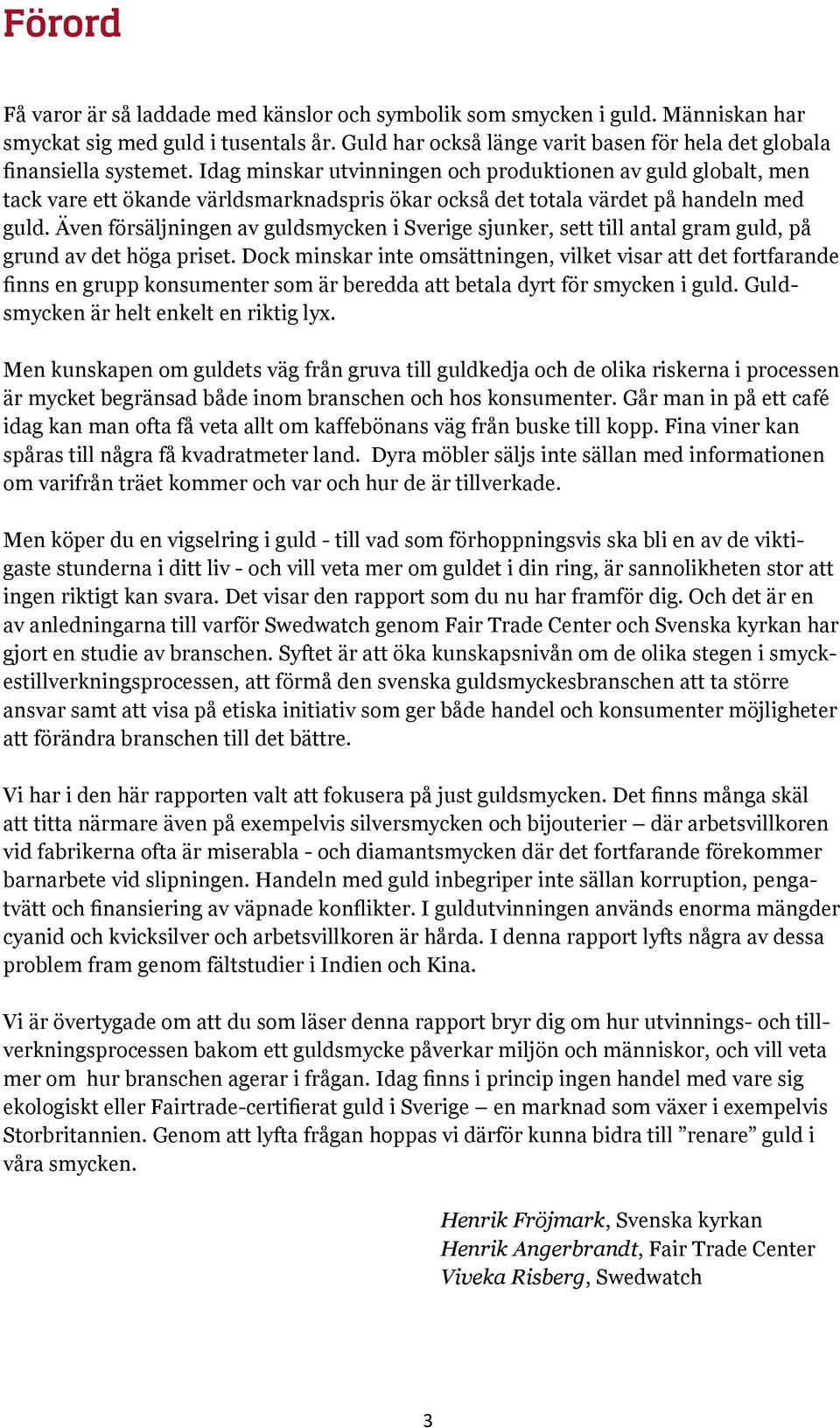 Idag minskar utvinningen och produktionen av guld globalt, men tack vare ett ökande världsmarknadspris ökar också det totala värdet på handeln med guld.