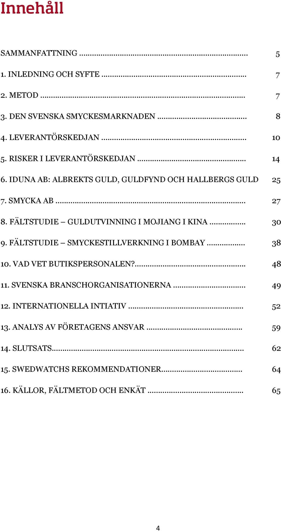 FÄLTSTUDIE GULDUTVINNING I MOJIANG I KINA... 30 9. FÄLTSTUDIE SMYCKESTILLVERKNING I BOMBAY... 38 10. VAD VET BUTIKSPERSONALEN?... 48 11.