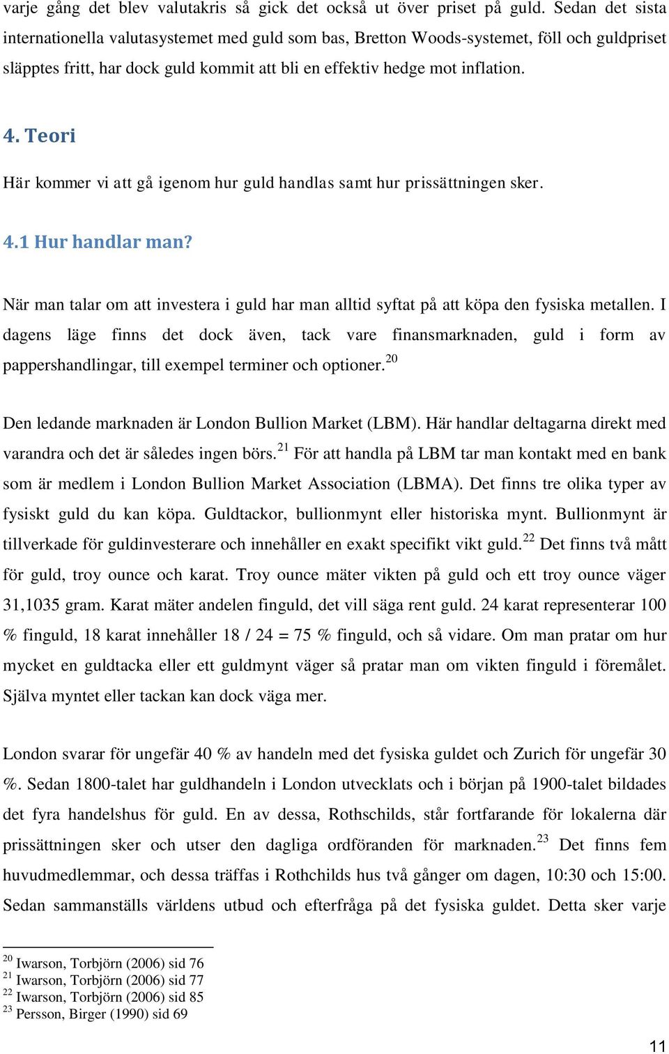 Teori Här kommer vi att gå igenom hur guld handlas samt hur prissättningen sker. 4.1 Hur handlar man? När man talar om att investera i guld har man alltid syftat på att köpa den fysiska metallen.