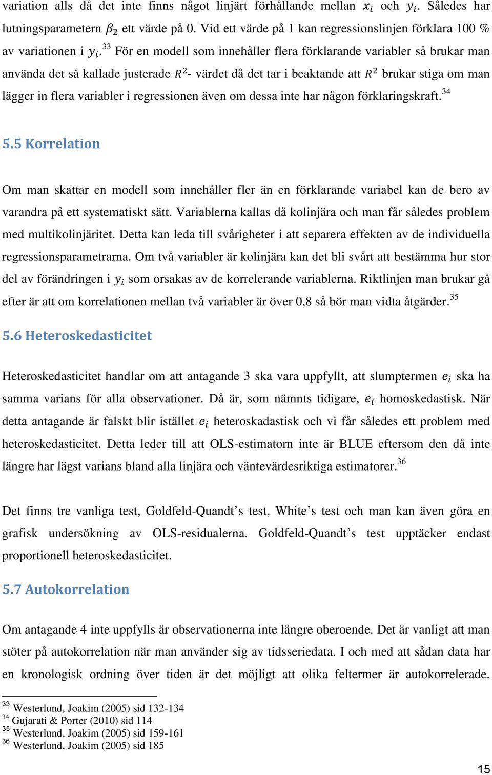 regressionen även om dessa inte har någon förklaringskraft. 34 5.5 Korrelation Om man skattar en modell som innehåller fler än en förklarande variabel kan de bero av varandra på ett systematiskt sätt.