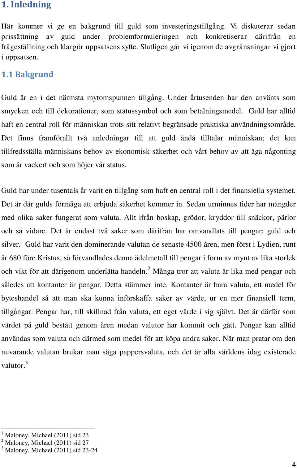 Slutligen går vi igenom de avgränsningar vi gjort i uppsatsen. 1.1 Bakgrund Guld är en i det närmsta mytomspunnen tillgång.