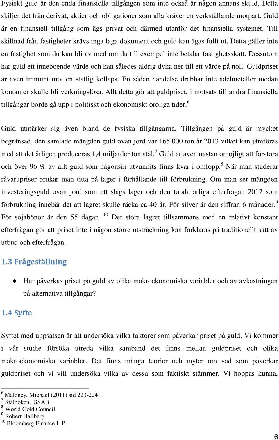 Detta gäller inte en fastighet som du kan bli av med om du till exempel inte betalar fastighetsskatt. Dessutom har guld ett inneboende värde och kan således aldrig dyka ner till ett värde på noll.